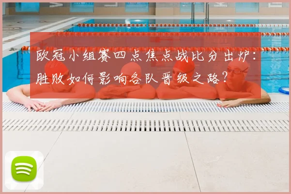 欧冠小组赛四点焦点战比分出炉：胜败如何影响各队晋级之路？