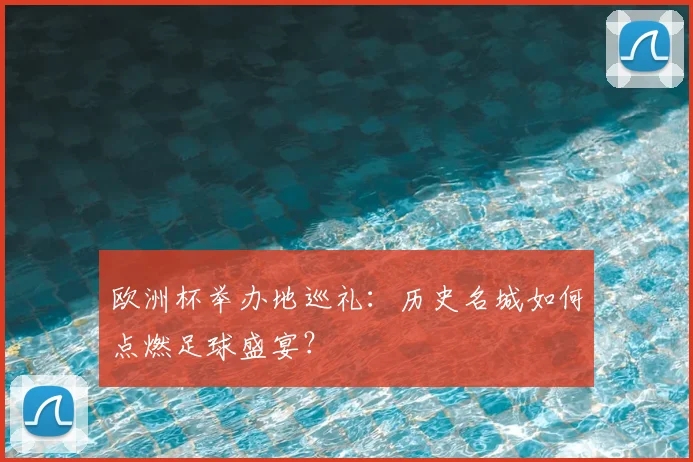 欧洲杯举办地巡礼：历史名城如何点燃足球盛宴？