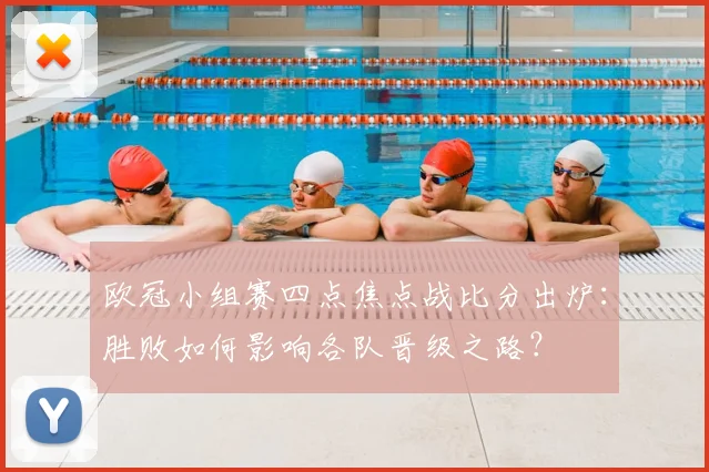 欧冠小组赛四点焦点战比分出炉：胜败如何影响各队晋级之路？