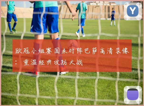 欧冠小组赛国米对阵巴萨高清录像：重温经典攻防大战